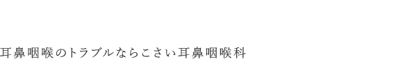 耳鼻咽喉のトラブルならこさい耳鼻咽喉科